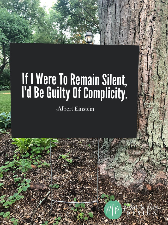 injustice and oppression yard sign with albert Einstein quote "If I were to remain silent, I'd be guilty of complicity" in black and white color scheme